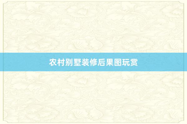 农村别墅装修后果图玩赏