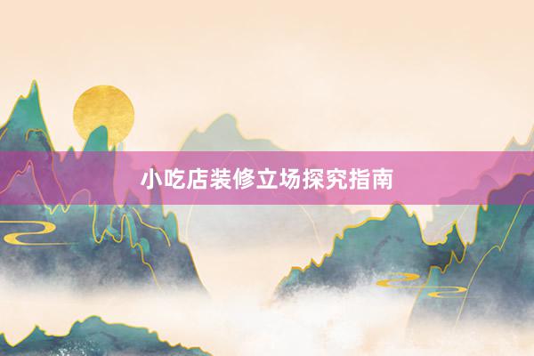 小吃店装修立场探究指南