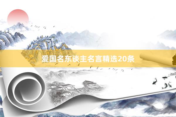 爱国名东谈主名言精选20条