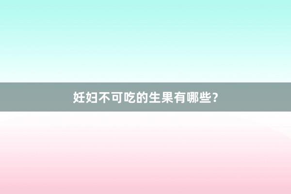 妊妇不可吃的生果有哪些？