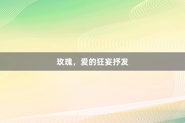 玫瑰，爱的狂妄抒发